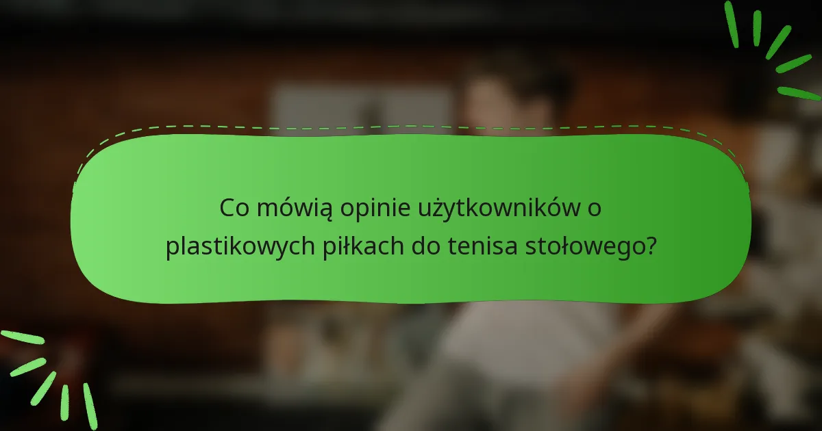Co mówią opinie użytkowników o plastikowych piłkach do tenisa stołowego?