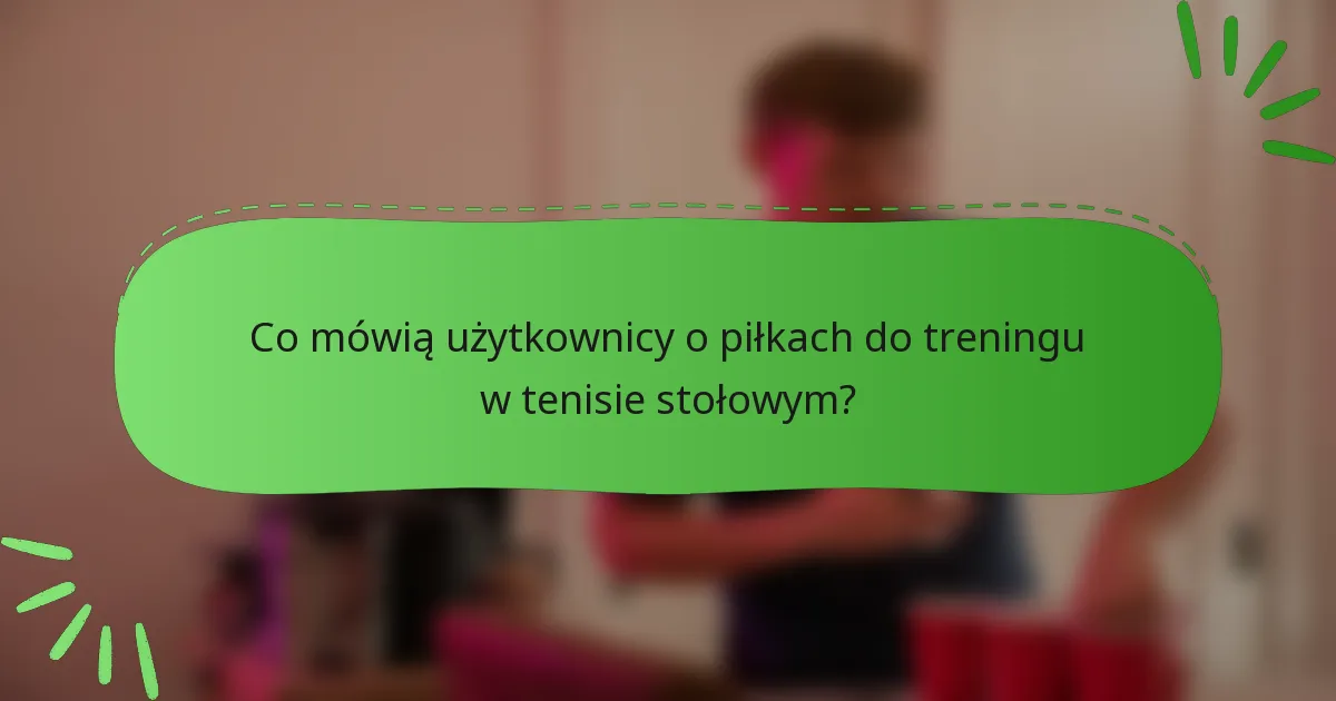 Co mówią użytkownicy o piłkach do treningu w tenisie stołowym?