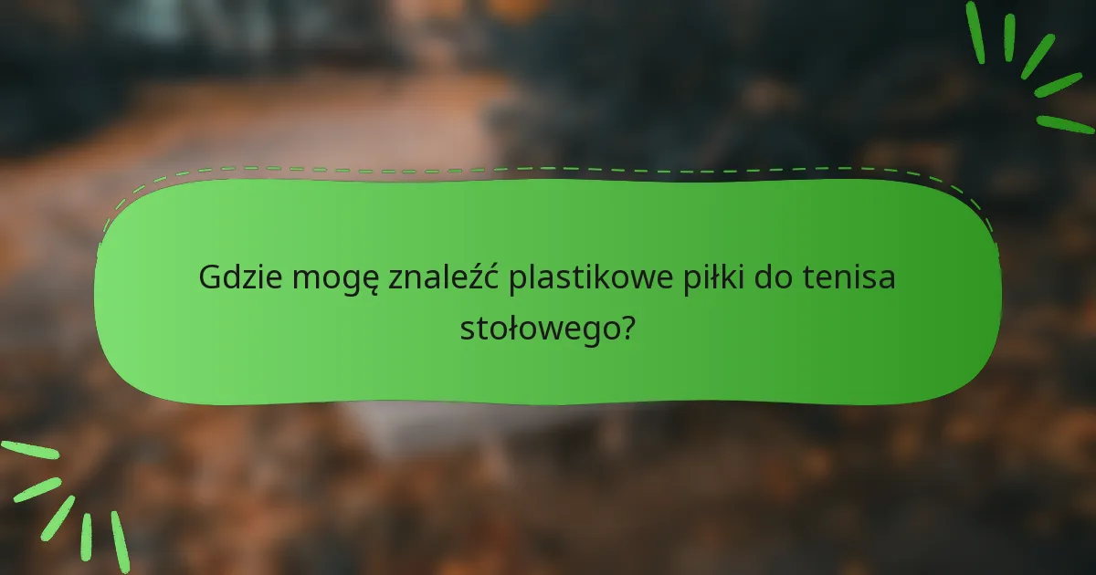 Gdzie mogę znaleźć plastikowe piłki do tenisa stołowego?