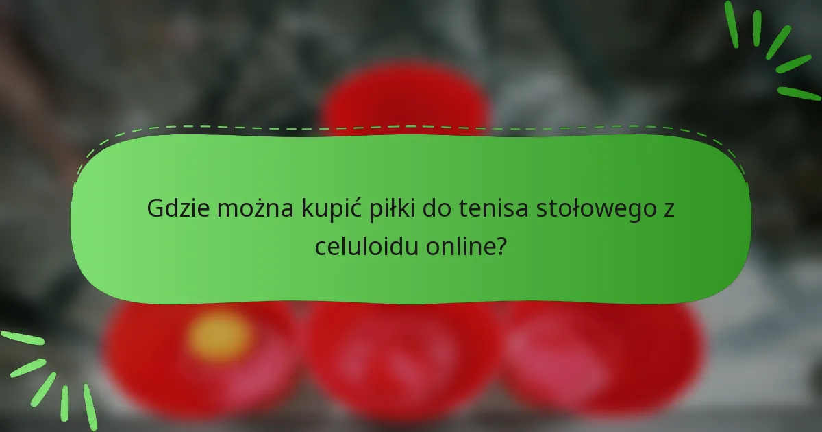 Gdzie można kupić piłki do tenisa stołowego z celuloidu online?