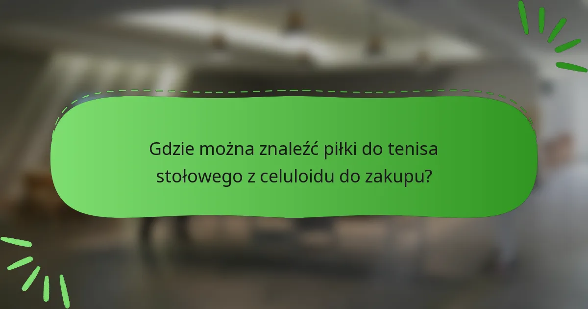 Gdzie można znaleźć piłki do tenisa stołowego z celuloidu do zakupu?
