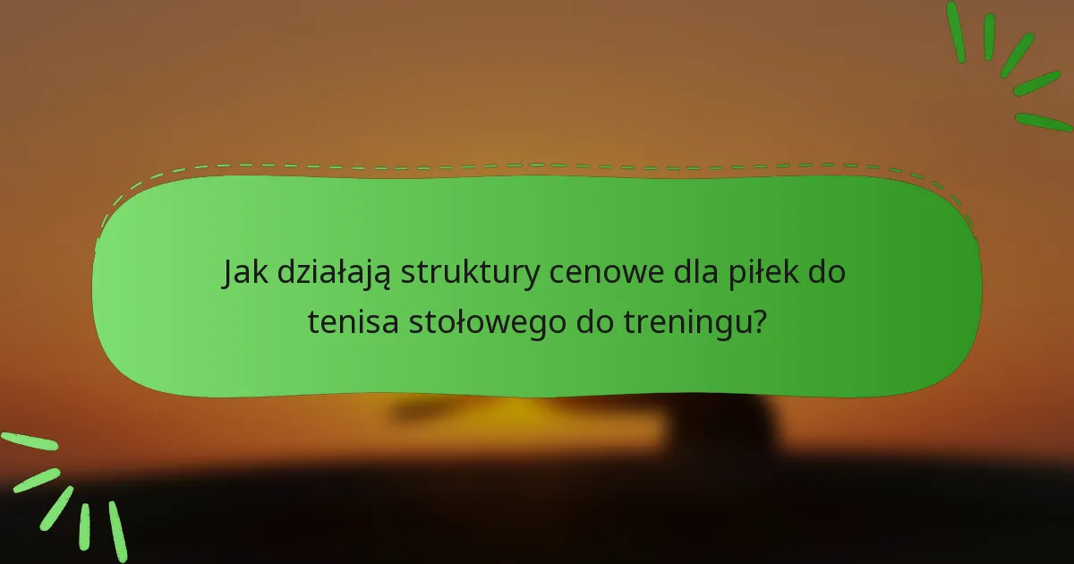 Jak działają struktury cenowe dla piłek do tenisa stołowego do treningu?