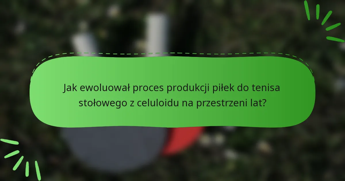 Jak ewoluował proces produkcji piłek do tenisa stołowego z celuloidu na przestrzeni lat?