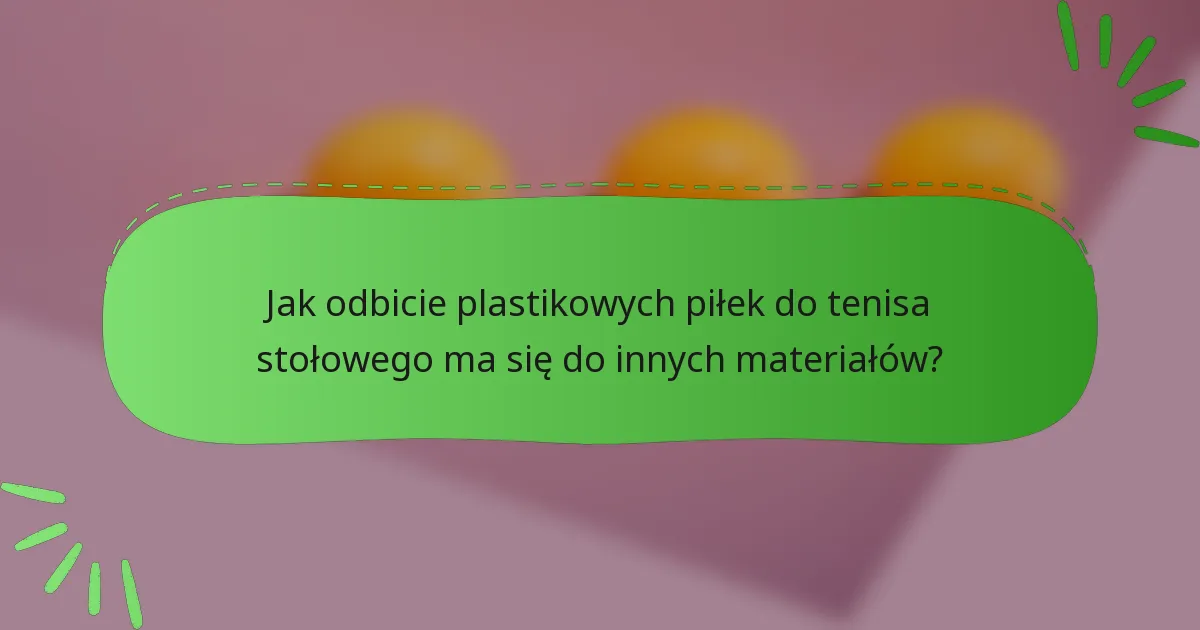 Jak odbicie plastikowych piłek do tenisa stołowego ma się do innych materiałów?