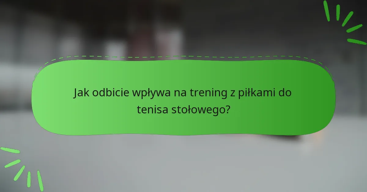 Jak odbicie wpływa na trening z piłkami do tenisa stołowego?