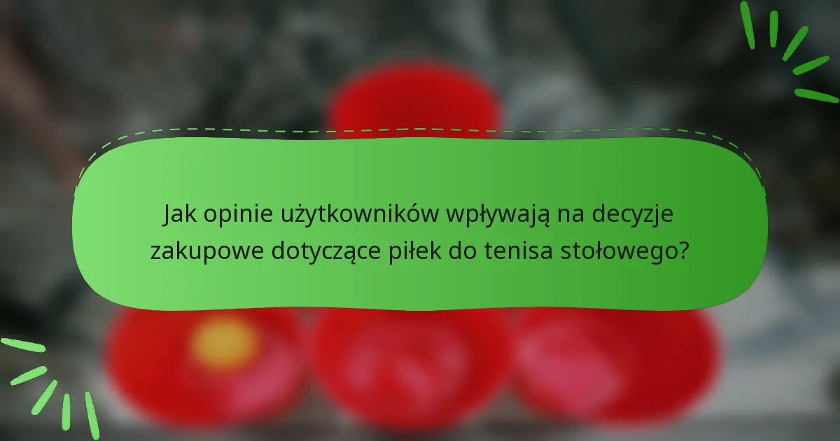 Jak opinie użytkowników wpływają na decyzje zakupowe dotyczące piłek do tenisa stołowego?