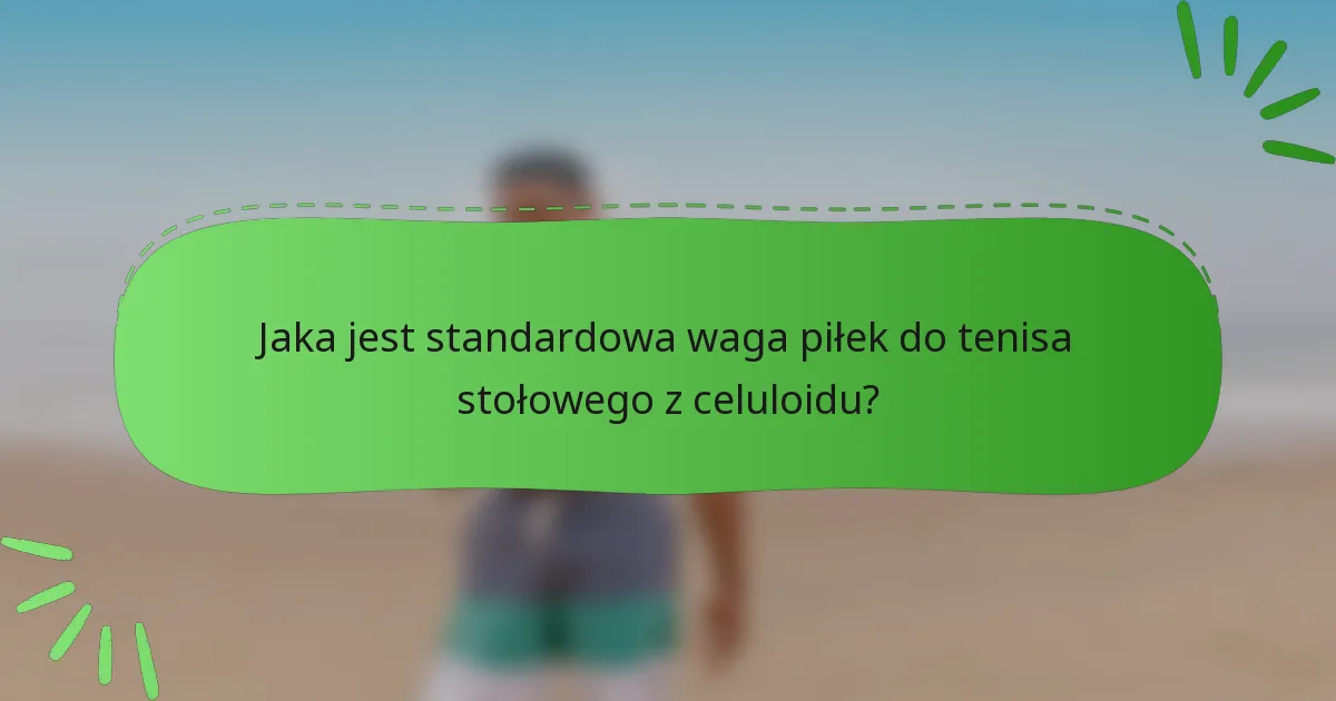 Jaka jest standardowa waga piłek do tenisa stołowego z celuloidu?