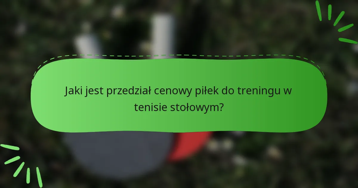 Jaki jest przedział cenowy piłek do treningu w tenisie stołowym?