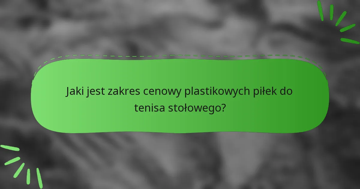 Jaki jest zakres cenowy plastikowych piłek do tenisa stołowego?