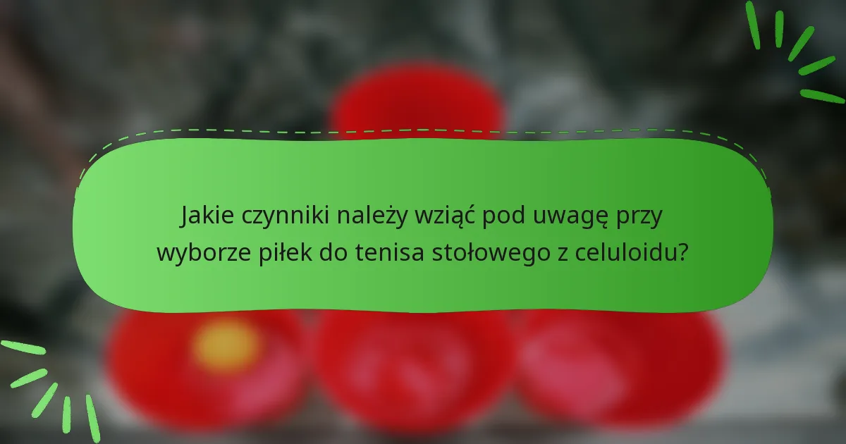 Jakie czynniki należy wziąć pod uwagę przy wyborze piłek do tenisa stołowego z celuloidu?