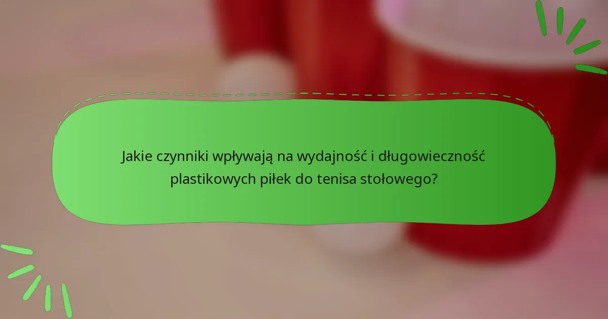 Jakie czynniki wpływają na wydajność i długowieczność plastikowych piłek do tenisa stołowego?