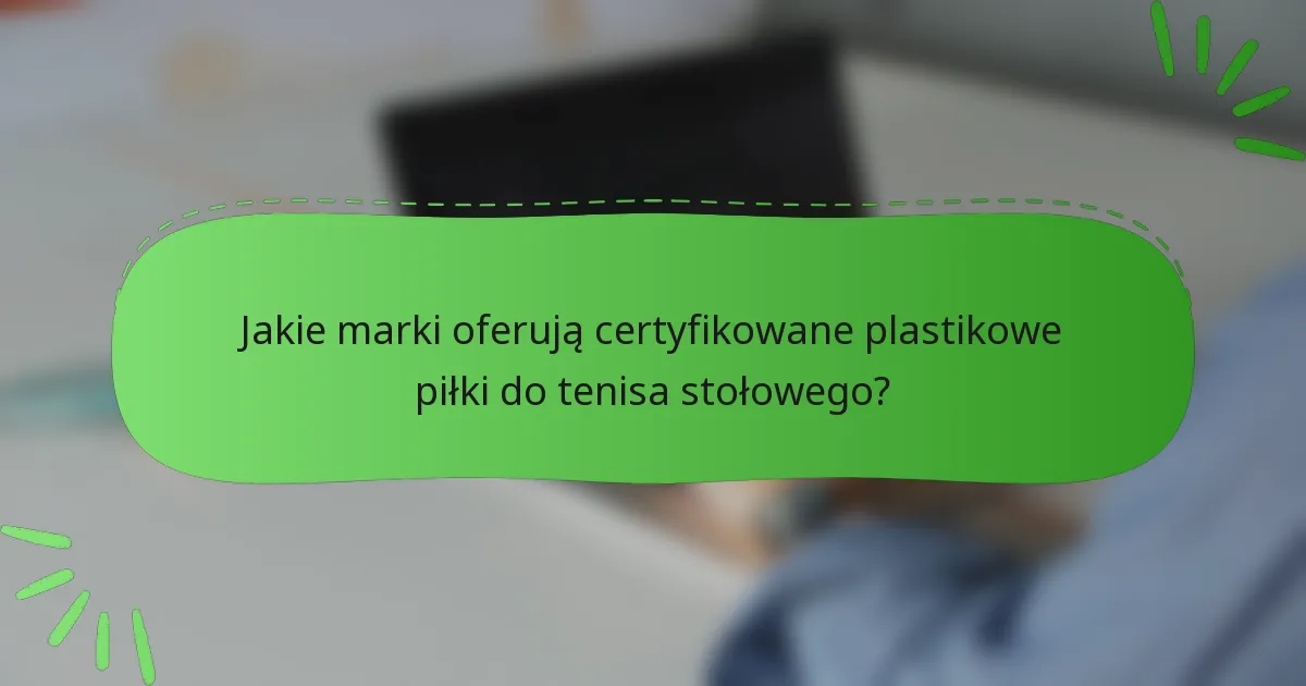 Jakie marki oferują certyfikowane plastikowe piłki do tenisa stołowego?
