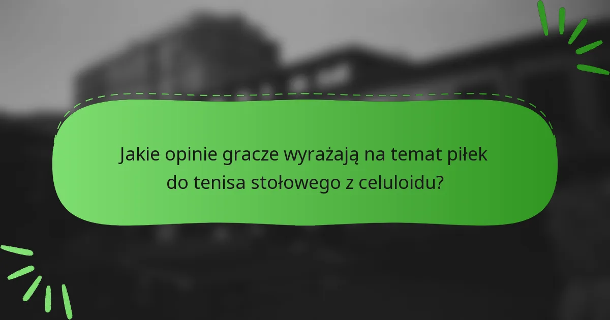 Jakie opinie gracze wyrażają na temat piłek do tenisa stołowego z celuloidu?