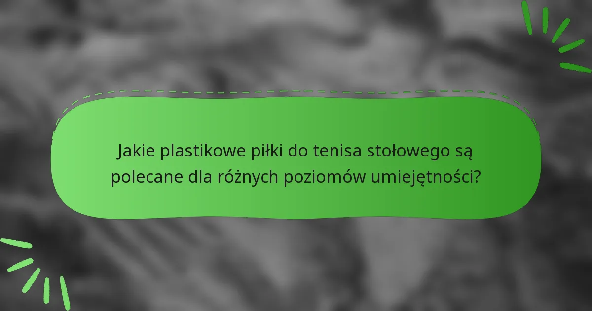 Jakie plastikowe piłki do tenisa stołowego są polecane dla różnych poziomów umiejętności?