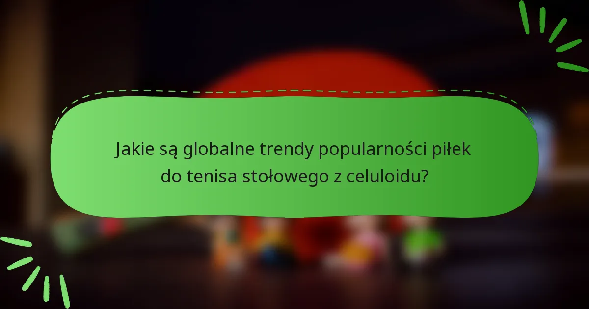 Jakie są globalne trendy popularności piłek do tenisa stołowego z celuloidu?