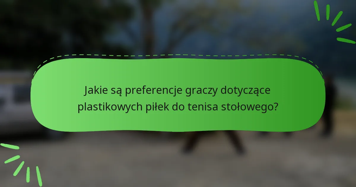Jakie są preferencje graczy dotyczące plastikowych piłek do tenisa stołowego?