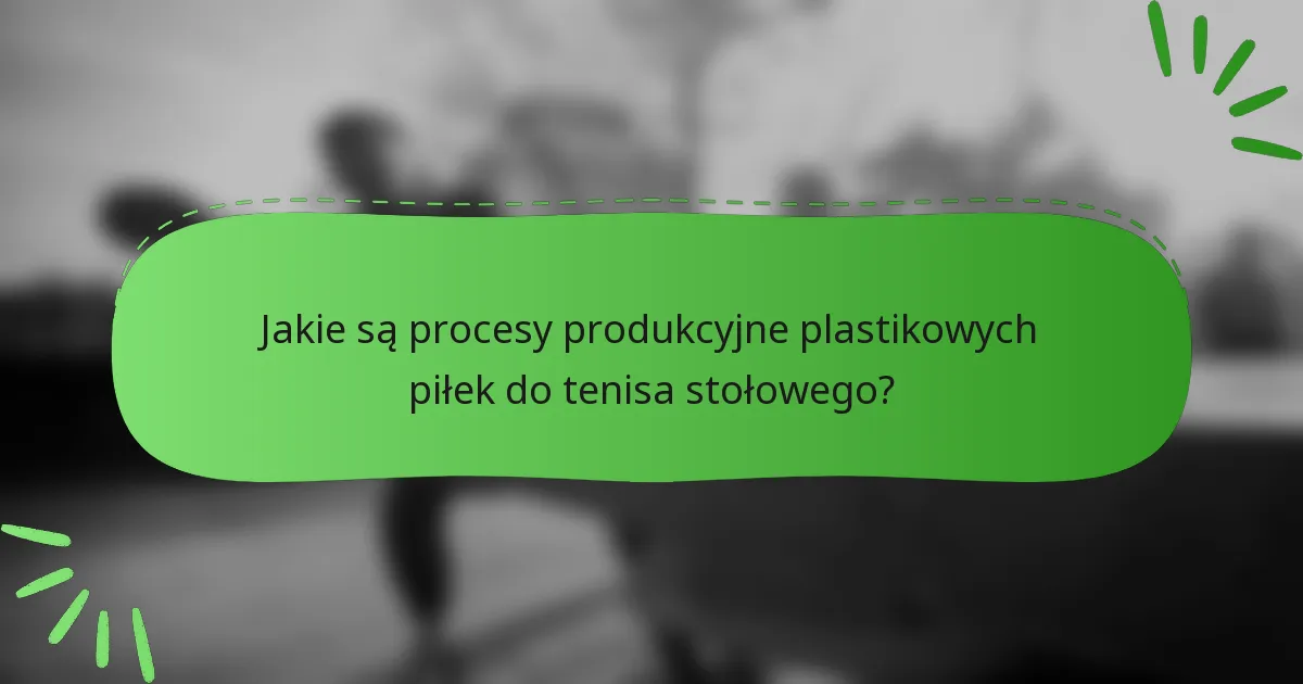 Jakie są procesy produkcyjne plastikowych piłek do tenisa stołowego?