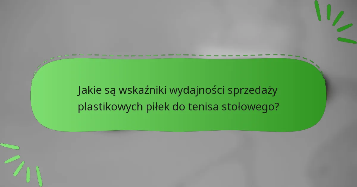 Jakie są wskaźniki wydajności sprzedaży plastikowych piłek do tenisa stołowego?