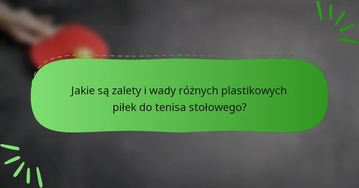 Jakie są zalety i wady różnych plastikowych piłek do tenisa stołowego?