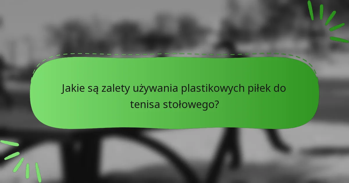 Jakie są zalety używania plastikowych piłek do tenisa stołowego?
